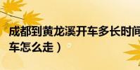 成都到黃龍溪開車多長時間(成都到黃龍溪開車怎么走)