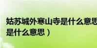 姑蘇城外寒山寺是什么意思(姑蘇城外寒山寺是什么意思)