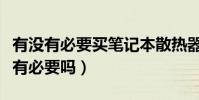 有沒有必要買筆記本散熱器(筆記本買散熱器有必要嗎)