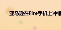 亞馬遜在Fire手機上沖銷了1.7億美元