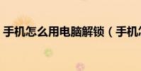 手機怎么用電腦解鎖(手機怎么用電腦上網)