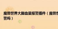 魔獸世界大腳血量報警插件(魔獸世界大腳插件有稀有怪報警嗎)