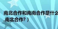 南北合作和南南合作是什么(什么是南南合作,南北合作?)