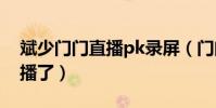 斌少門門直播pk錄屏(門門直播間為何不直播了)
