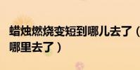 蠟燭燃燒變短到哪兒去了(蠟燭燃燒變短了到哪里去了)
