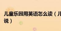 兒童樂園用英語怎么讀(兒童樂園用英語怎么說)