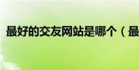 最好的交友網站是哪個(最好的交友網站?)
