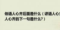 俗語人心齊后面是什么(諺語人心齊的下一句是什么?諺語人心齊的下一句是什么?)