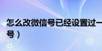 怎么改微信號已經設置過一次了(怎么改微信號)