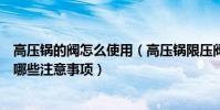 高壓鍋的閥怎么使用(高壓鍋限壓閥怎么用高壓鍋使用時有哪些注意事項)