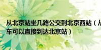 從北京站坐幾路公交到北京西站(從北京西站有哪幾路公交車可以直接到達北京站)