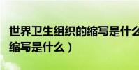 世界衛生組織的縮寫是什么(世界衛生組織的縮寫是什么)