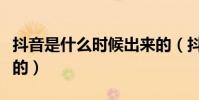 抖音是什么時候出來的(抖音是什么時候出來的)