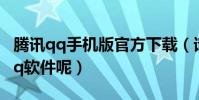 騰訊qq手機版官方下載(請問如何下載騰訊qq軟件呢)