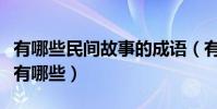 有哪些民間故事的成語(有關民間故事的成語有哪些)