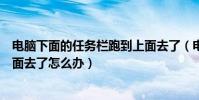 電腦下面的任務欄跑到上面去了(電腦下面的任務欄跑到上面去了怎么辦)