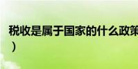 稅收是屬于國家的什么政策(稅收有哪些職能)