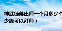 神武徒弟出師一個月多少個(《神武》里面多少級可以拜師)