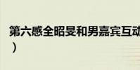 第六感全昭旻和男嘉賓互動(第六感全部歌詞)