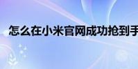 怎么在小米官網成功搶到手機(有攻略嗎)