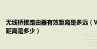無線橋接路由器有效距離是多遠(Wifi與無線路由器的有效距離是多少)