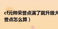cf元帥榮譽點滿了就升級大元帥嗎(cf元帥榮譽點怎么算)