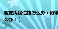 朋友找我借錢怎么辦(好朋友向我借錢!該怎么辦!)