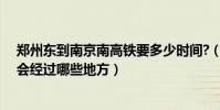 鄭州東到南京南高鐵要多少時間?(南京南坐高鐵到鄭州東會經過哪些地方)