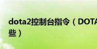 dota2控制臺指令(DOTA2控制臺指令有哪些)