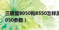 三極管8050和8550怎樣測量好壞(三極管8050參數)