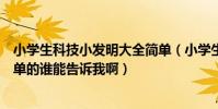 小學生科技小發明大全簡單(小學生科技小發明制作過程簡單的誰能告訴我啊)