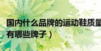 國內什么品牌的運動鞋質量最好(中國鞋品牌有哪些牌子)