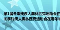 第1屆冬季殘疾人奧林匹克運動會在哪個國家舉行?(第一屆冬季殘疾人奧林匹克運動會在哪年舉行的)