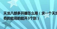 天龍八部多開器怎么用(求一個天龍八部私服多開軟件要免費的能用的能開3個到)