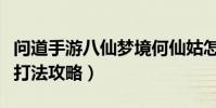 問道手游八仙夢境何仙姑怎么打(何仙姑通關打法攻略)