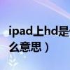 ipad上hd是什么意思（iPad里顯示的hd是什么意思）