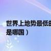 世界上地勢最低的國家是哪個國家（世界上地勢最低的國家是哪國）