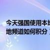今天強國使用本地頻道怎么獲得積分（學習強國平臺中的本地頻道如何積分）