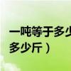 一噸等于多少公斤多少斤（一噸等于多少公斤多少斤）