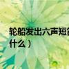輪船發出六聲短笛,這是表示什么?（輪船發出六聲短笛代表什么）