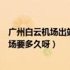 廣州白云機場出站要多久（廣州火車站民航售票處到白云機場要多久呀）