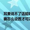 耳麥說不了話能聽到怎么回事（耳麥能聽到聲音但說不出話要怎么設置才可以）