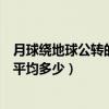 月球繞地球公轉的周期大約是多久（月球繞地球公轉的周期平均多少）