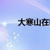 大寒山在哪里（大寒山在哪個地方）