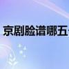 京劇臉譜哪五個（京劇臉譜的三塊瓦是什么）
