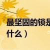 最堅固的鎖是什么腦筋急轉彎（最堅固的鎖怕什么）