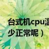 臺式機cpu溫度多少算高（臺式機cpu溫度多少正常呢）
