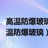 高溫防爆玻璃是不是就是鋼化玻璃（什么是高溫防爆玻璃）