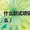 什么款式項鏈寓意好（吊墜和項鏈的區別是什么）