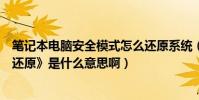 筆記本電腦安全模式怎么還原系統(筆記本電腦里的《系統還原》是什么意思啊)